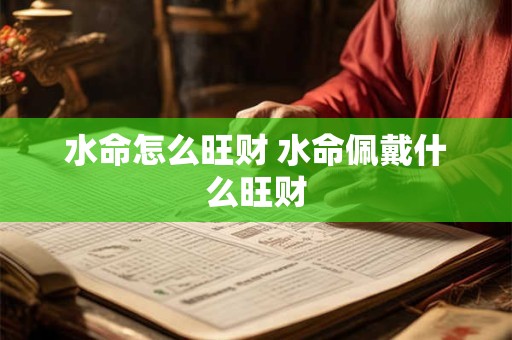 水命怎么旺财 水命佩戴什么旺财