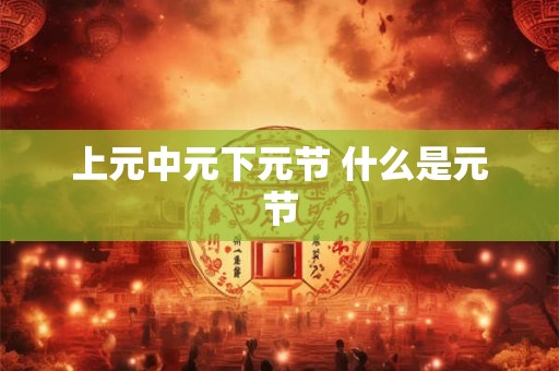 上元中元下元节 什么是元节