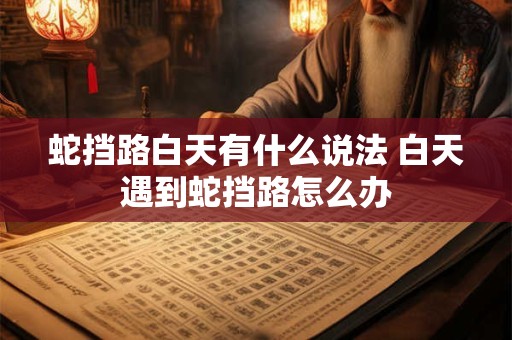 蛇挡路白天有什么说法 白天遇到蛇挡路怎么办
