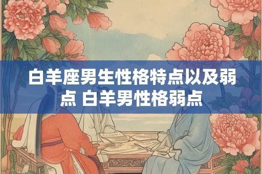 白羊座男生性格特点以及弱点 白羊男性格弱点