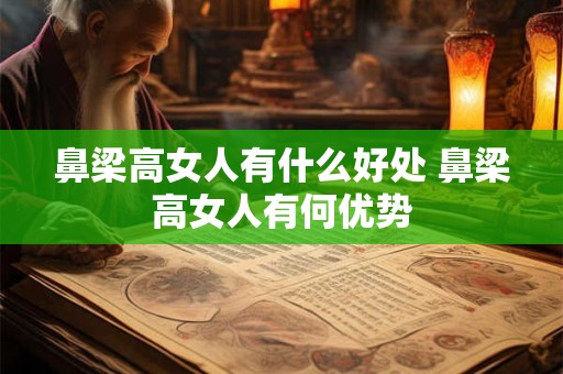 鼻梁高女人有什么好处 鼻梁高女人有何优势