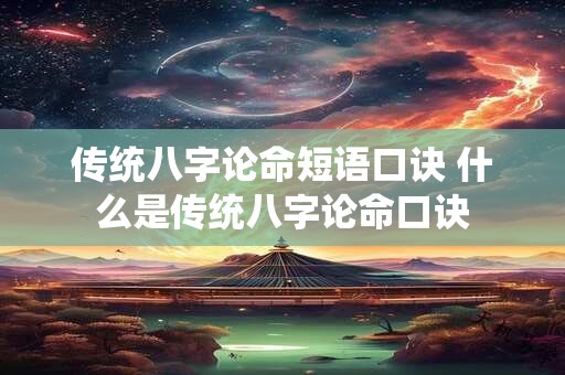 传统八字论命短语口诀 什么是传统八字论命口诀