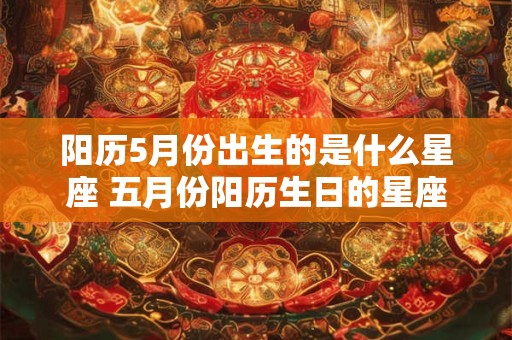 阳历5月份出生的是什么星座 五月份阳历生日的星座是什么