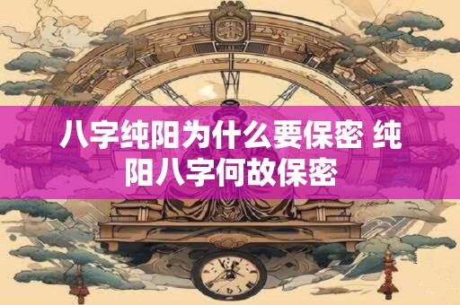八字纯阳为什么要保密 纯阳八字何故保密