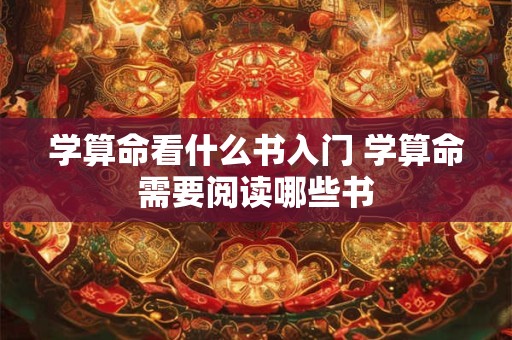 学算命看什么书入门 学算命需要阅读哪些书