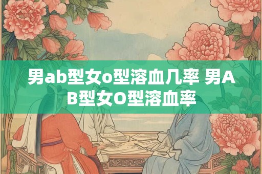 男ab型女o型溶血几率 男AB型女O型溶血率
