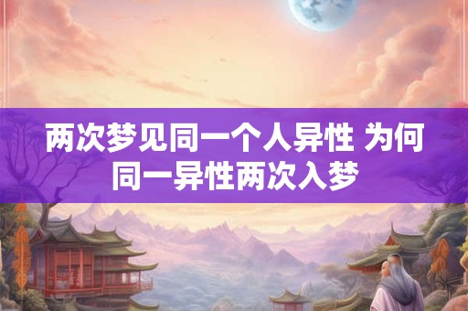 两次梦见同一个人异性 为何同一异性两次入梦