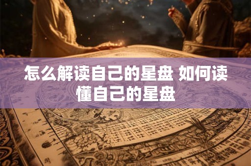 怎么解读自己的星盘 如何读懂自己的星盘