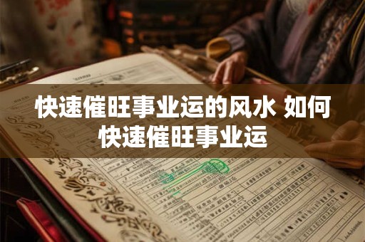 快速催旺事业运的风水 如何快速催旺事业运