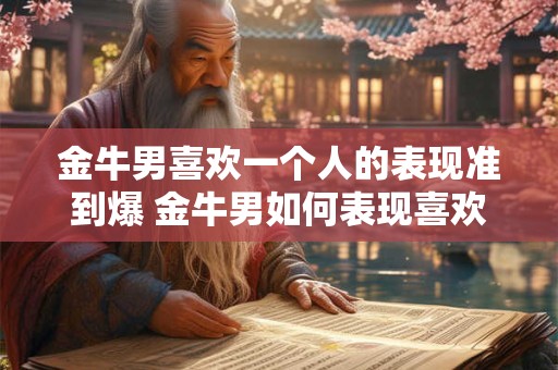 金牛男喜欢一个人的表现准到爆 金牛男如何表现喜欢一个人