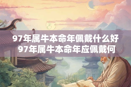 97年属牛本命年佩戴什么好 97年属牛本命年应佩戴何物