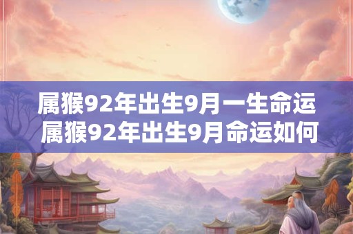 属猴92年出生9月一生命运 属猴92年出生9月命运如何