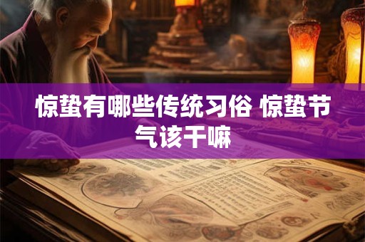 惊蛰有哪些传统习俗 惊蛰节气该干嘛
