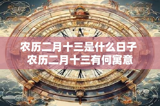 农历二月十三是什么日子 农历二月十三有何寓意