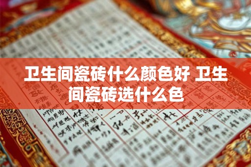 卫生间瓷砖什么颜色好 卫生间瓷砖选什么色