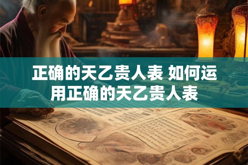 正确的天乙贵人表 如何运用正确的天乙贵人表