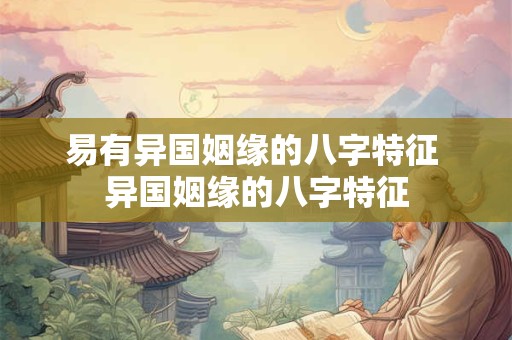 易有异国姻缘的八字特征 异国姻缘的八字特征