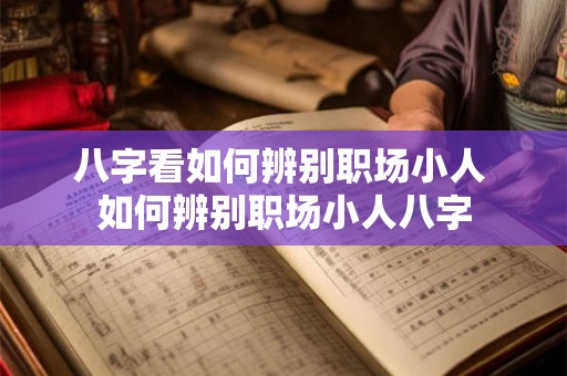 八字看如何辨别职场小人 如何辨别职场小人八字