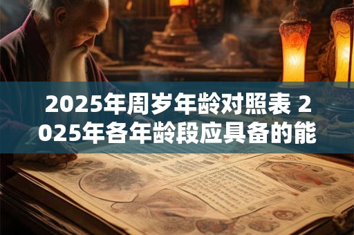2025年周岁年龄对照表 2025年各年龄段应具备的能力是什么
