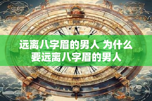 远离八字眉的男人 为什么要远离八字眉的男人 远离八字眉的男人 为什么要远离八字眉的男人
