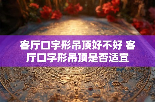 客厅口字形吊顶好不好 客厅口字形吊顶是否适宜