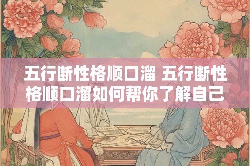 五行断性格顺口溜 五行断性格顺口溜如何帮你了解自己的性格