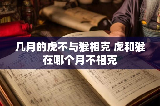 几月的虎不与猴相克 虎和猴在哪个月不相克