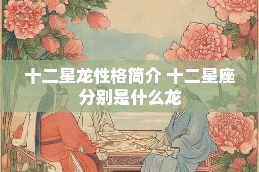 十二星龙性格简介 十二星座分别是什么龙