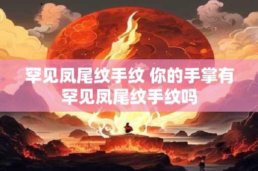罕见凤尾纹手纹 你的手掌有罕见凤尾纹手纹吗