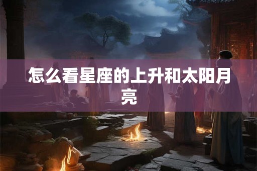 怎么看星座的上升和太阳月亮