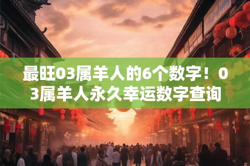 最旺03属羊人的6个数字！03属羊人永久幸运数字查询