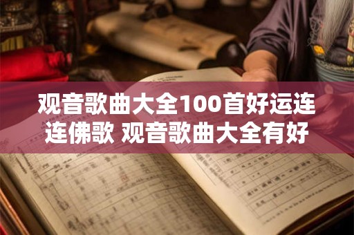 观音歌曲大全100首好运连连佛歌 观音歌曲大全有好运连连佛歌吗