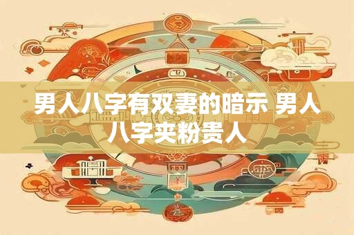 男人八字有双妻的暗示 男人八字夹粉贵人