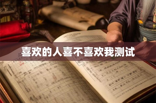 喜欢的人喜不喜欢我测试