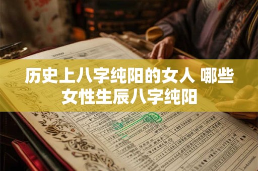 历史上八字纯阳的女人 哪些女性生辰八字纯阳