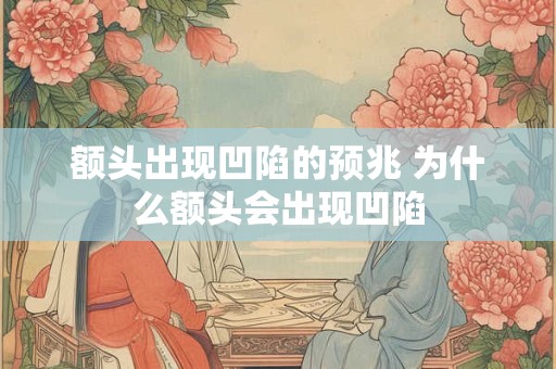 额头出现凹陷的预兆 为什么额头会出现凹陷