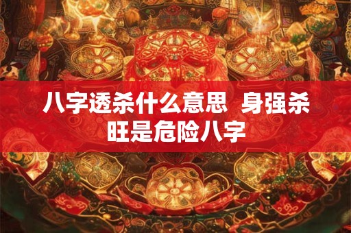 八字透杀什么意思  身强杀旺是危险八字