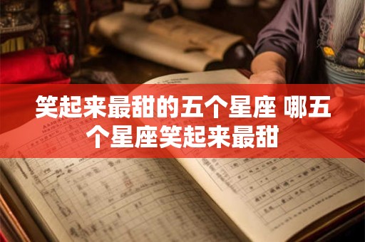 笑起来最甜的五个星座 哪五个星座笑起来最甜