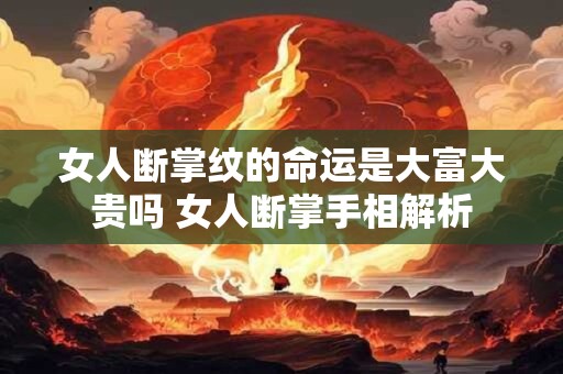 女人断掌纹的命运是大富大贵吗 女人断掌手相解析