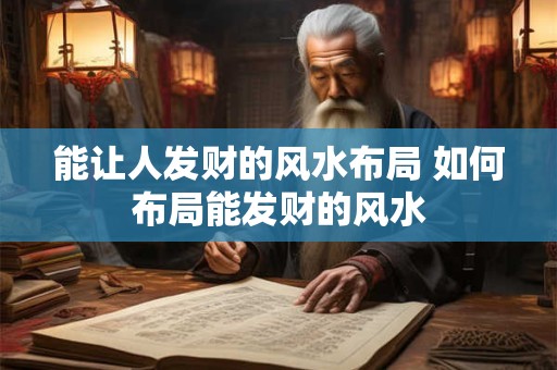 能让人发财的风水布局 如何布局能发财的风水