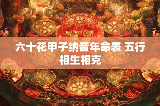 六十花甲子纳音年命表 五行相生相克