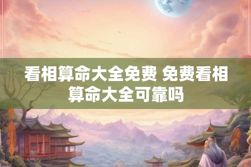 看相算命大全免费 免费看相算命大全可靠吗
