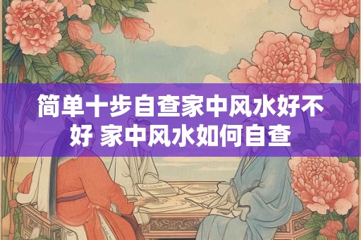 简单十步自查家中风水好不好 家中风水如何自查
