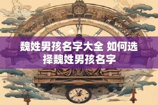 魏姓男孩名字大全 如何选择魏姓男孩名字