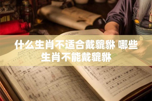 什么生肖不适合戴貔貅 哪些生肖不能戴貔貅