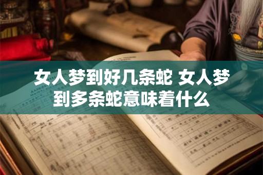 女人梦到好几条蛇 女人梦到多条蛇意味着什么