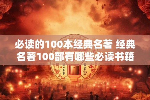 必读的100本经典名著 经典名著100部有哪些必读书籍