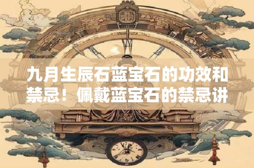 九月生辰石蓝宝石的功效和禁忌！佩戴蓝宝石的禁忌讲究