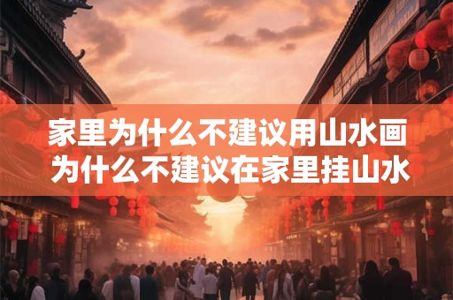 家里为什么不建议用山水画 为什么不建议在家里挂山水画