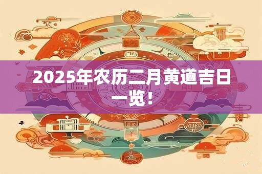 2025年农历二月黄道吉日一览！